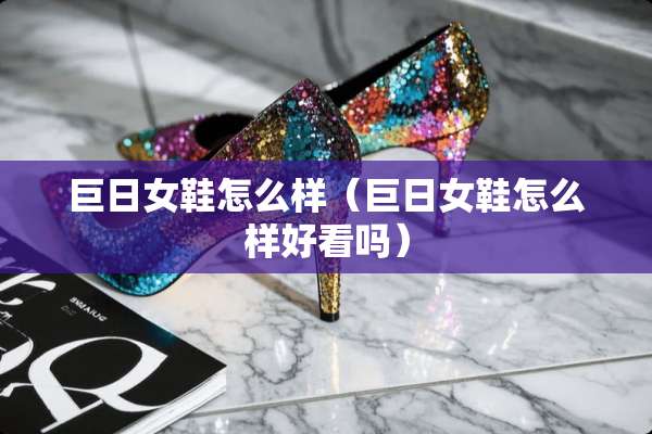 巨日女鞋怎么样（巨日女鞋怎么样好看吗）