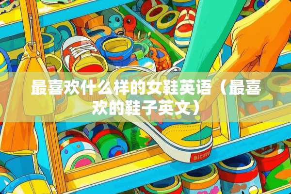 最喜欢什么样的女鞋英语（最喜欢的鞋子英文）