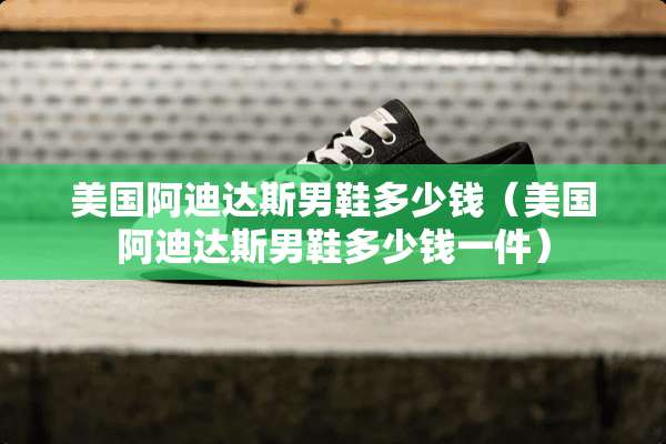 美国阿迪达斯男鞋多少钱（美国阿迪达斯男鞋多少钱一件）
