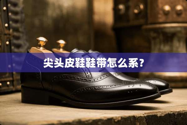 尖头皮鞋鞋带怎么系？