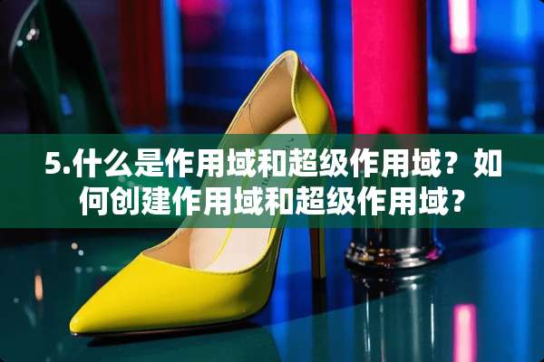5.什么是作用域和超级作用域？如何创建作用域和超级作用域？