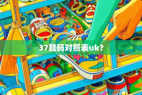 37鞋码对照表uk？