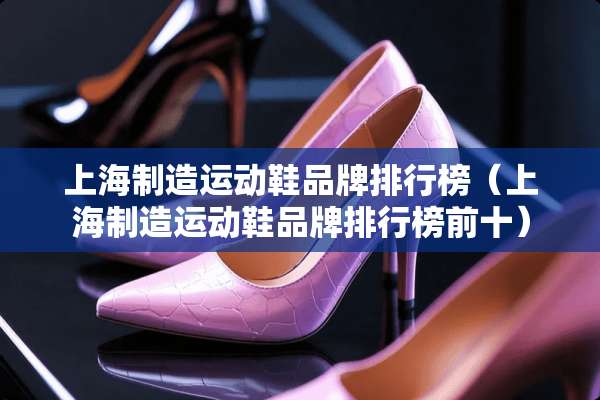 上海制造运动鞋品牌排行榜（上海制造运动鞋品牌排行榜前十）
