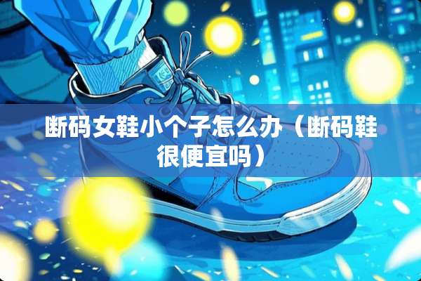 断码女鞋小个子怎么办（断码鞋很便宜吗）