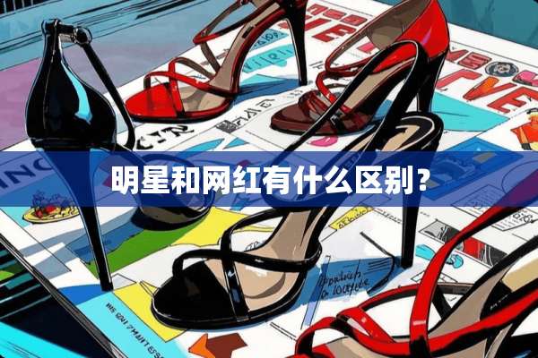 明星和网红有什么区别？