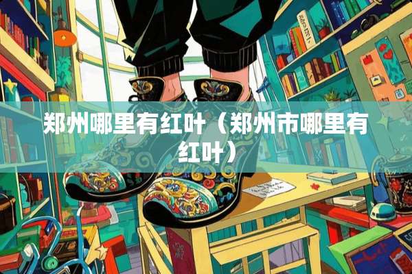 郑州哪里有红叶（郑州市哪里有红叶）