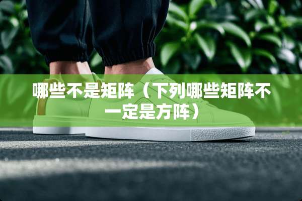 哪些不是矩阵（下列哪些矩阵不一定是方阵）