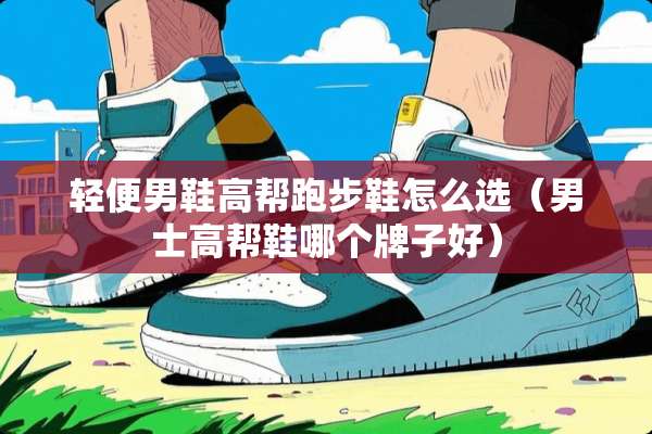 轻便男鞋高帮跑步鞋怎么选（男士高帮鞋哪个牌子好）