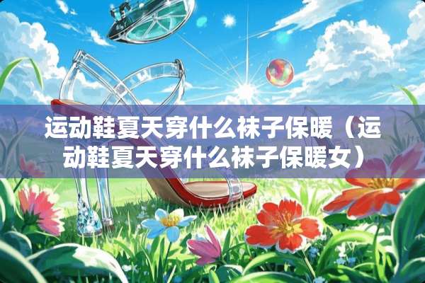 运动鞋夏天穿什么袜子保暖（运动鞋夏天穿什么袜子保暖女）