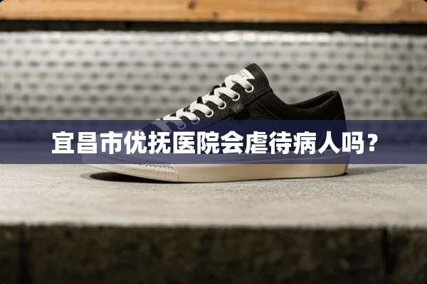 宜昌市优抚医院会**病人吗？