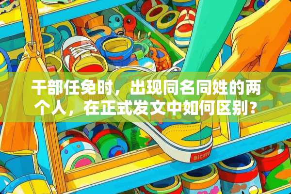 干部任免时，出现同名同姓的两个人，在正式发文中如何区别？