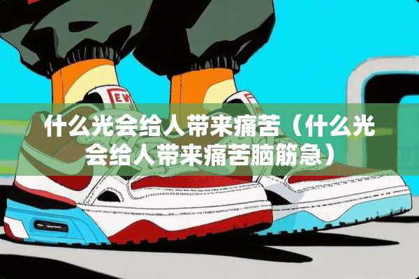 什么光会给人带来痛苦（什么光会给人带来痛苦脑筋急）