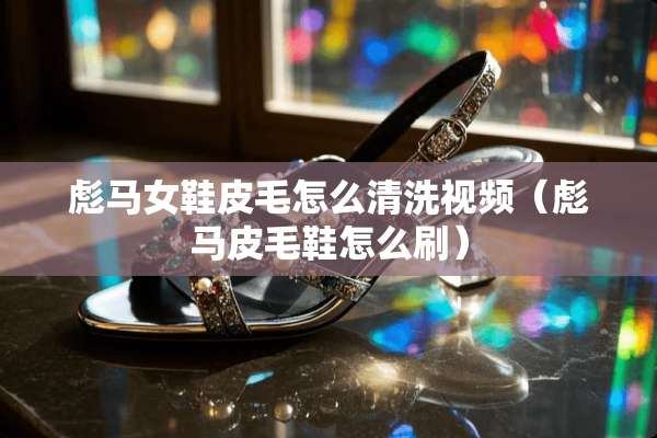彪马女鞋皮毛怎么清洗视频（彪马皮毛鞋怎么刷）