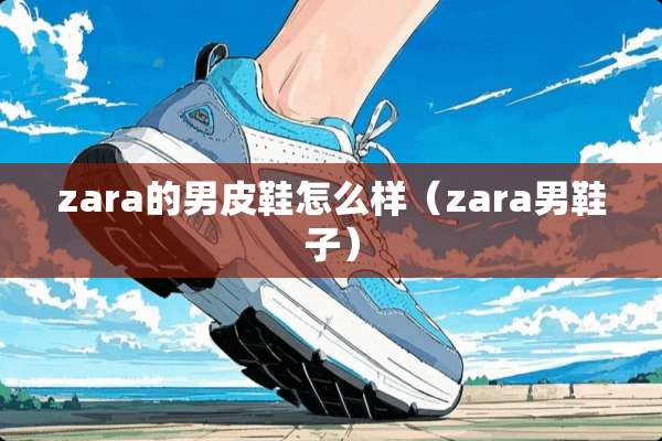 zara的男皮鞋怎么样（zara男鞋子）