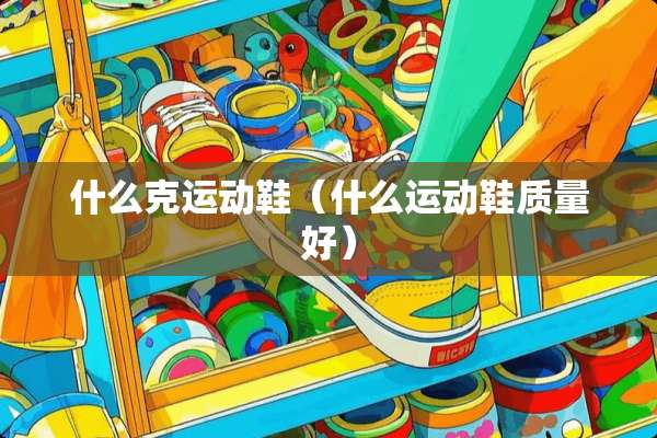 什么克运动鞋（什么运动鞋质量好）