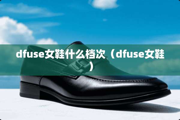 dfuse女鞋什么档次（dfuse女鞋）