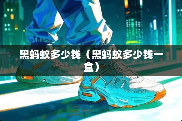 黑蚂蚁多少钱（黑蚂蚁多少钱一盒）
