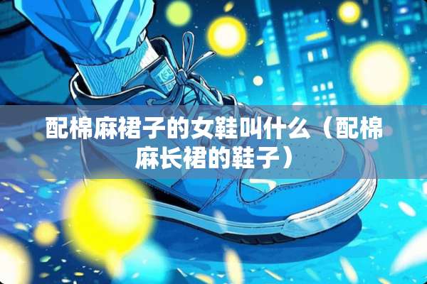 配棉麻裙子的女鞋叫什么（配棉麻长裙的鞋子）