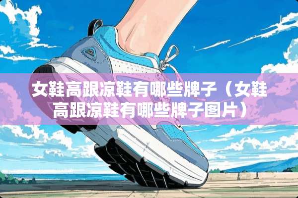 女鞋高跟凉鞋有哪些牌子（女鞋高跟凉鞋有哪些牌子图片）