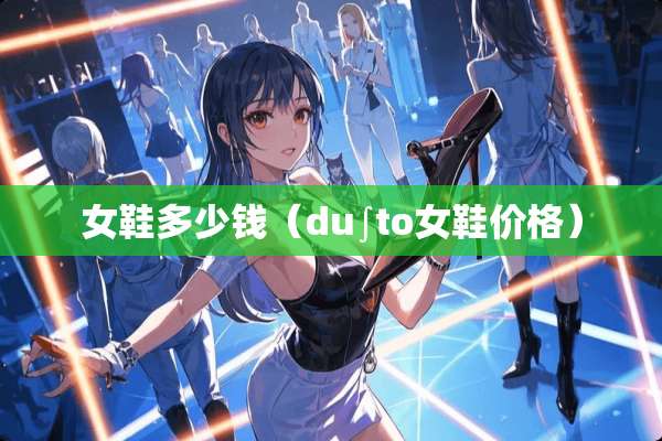 女鞋多少钱（du∫to女鞋价格）