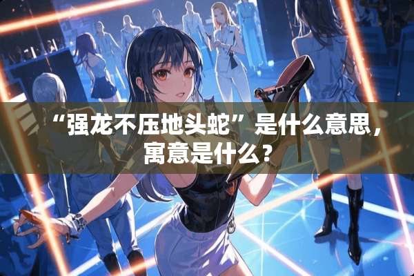 “强龙不压地头蛇”是什么意思，寓意是什么？