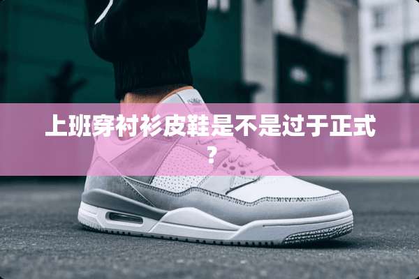 上班穿衬衫皮鞋是不是过于正式？