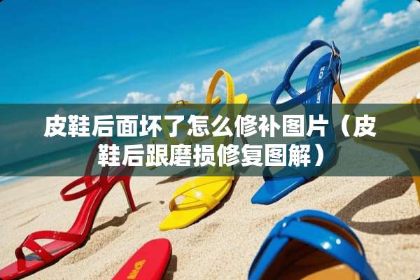 皮鞋后面坏了怎么修补图片（皮鞋后跟磨损修复图解）