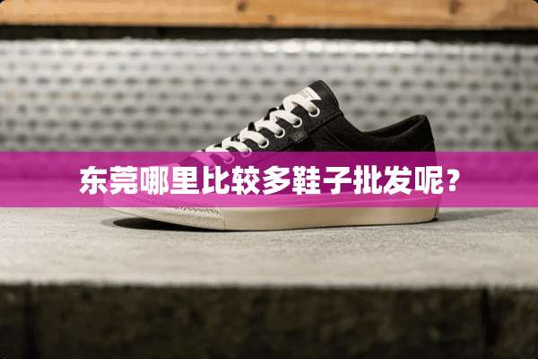 东莞哪里比较多鞋子批发呢？