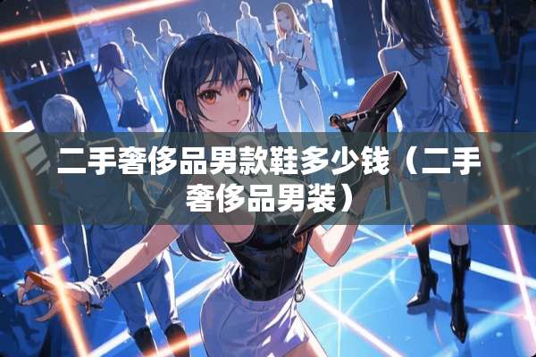 二手奢侈品男款鞋多少钱（二手奢侈品男装）