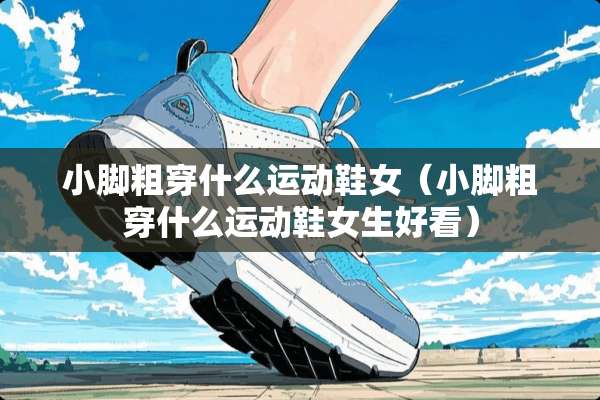 小脚粗穿什么运动鞋女（小脚粗穿什么运动鞋女生好看）