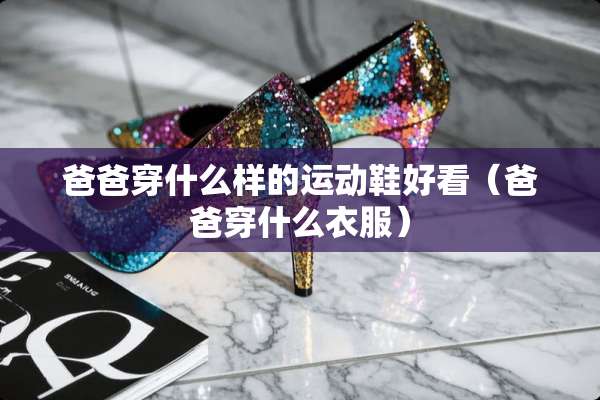 爸爸穿什么样的运动鞋好看（爸爸穿什么衣服）