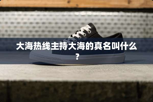 大海热线主持大海的真名叫什么？