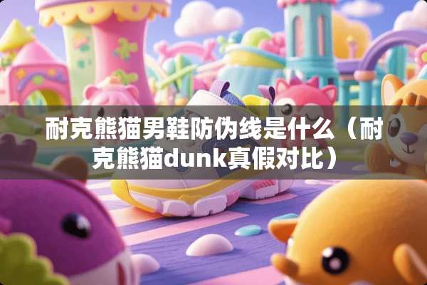 耐克熊猫男鞋防伪线是什么（耐克熊猫dunk真假对比）