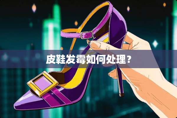 皮鞋发霉如何处理？