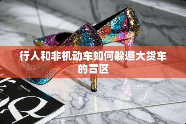 行人和非机动车如何躲避大货车的盲区