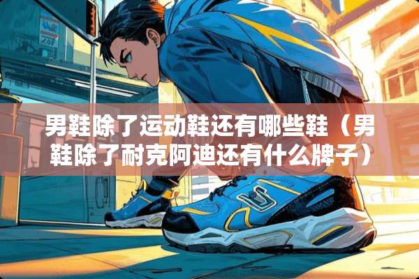 男鞋除了运动鞋还有哪些鞋（男鞋除了耐克阿迪还有什么牌子）