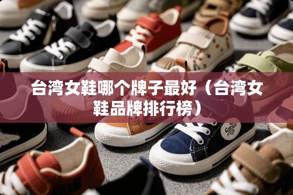 **女鞋哪个牌子最好（**女鞋品牌排行榜）
