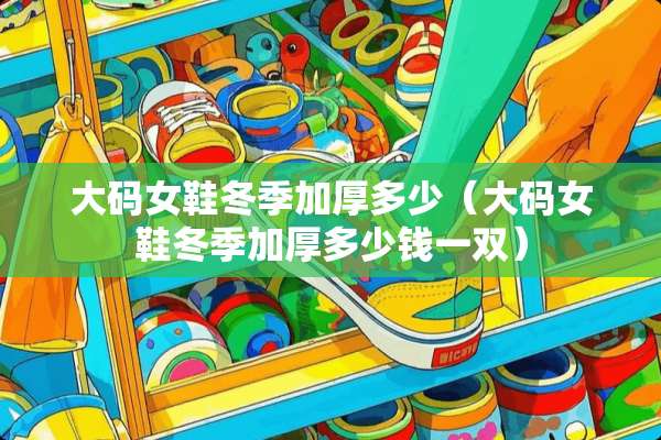 大码女鞋冬季加厚多少（大码女鞋冬季加厚多少钱一双）