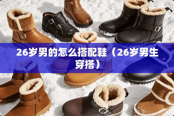 26岁男的怎么搭配鞋（26岁男生穿搭）