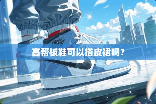 高帮板鞋可以搭皮裙吗？