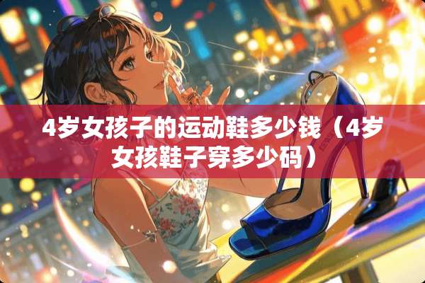 4岁女孩子的运动鞋多少钱（4岁女孩鞋子穿多少码）