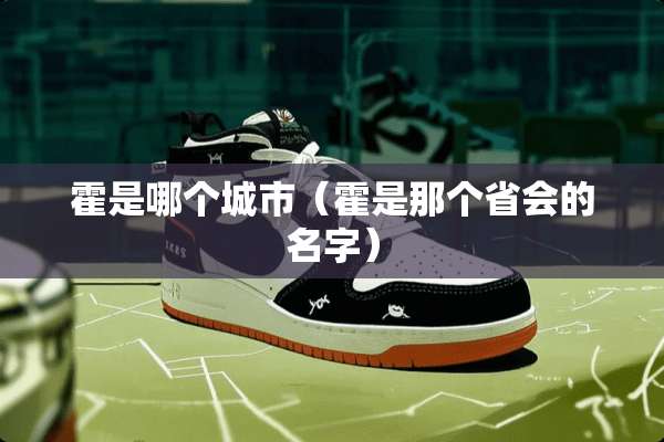 霍是哪个城市（霍是那个省会的名字）