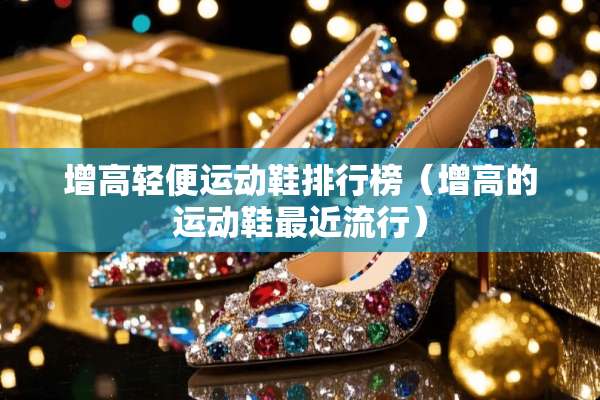 增高轻便运动鞋排行榜（增高的运动鞋最近流行）
