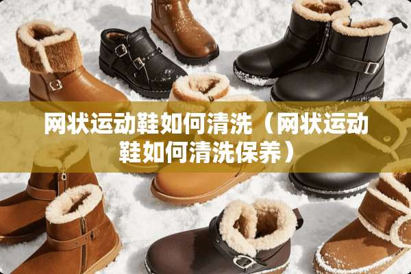 网状运动鞋如何清洗（网状运动鞋如何清洗保养）