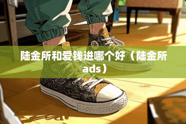 陆金所和爱钱进哪个好（陆金所 ads）