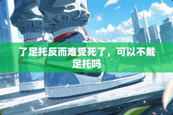 了足托反而难受死了，可以不戴足托吗