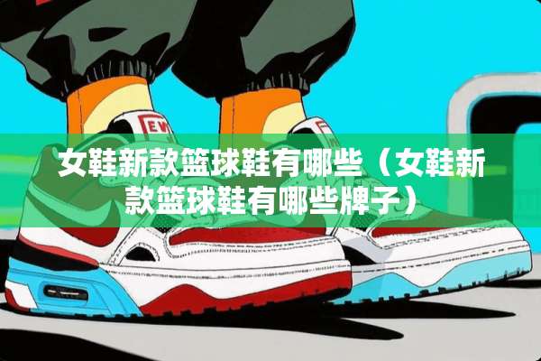 女鞋新款篮球鞋有哪些（女鞋新款篮球鞋有哪些牌子）