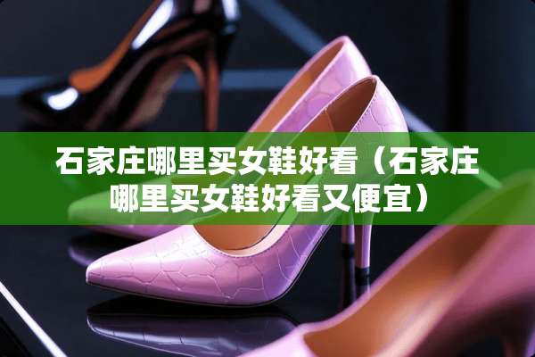 石家庄哪里买女鞋好看（石家庄哪里买女鞋好看又便宜）