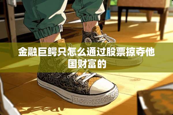 金融巨鳄只怎么通过股票掠夺他国财富的