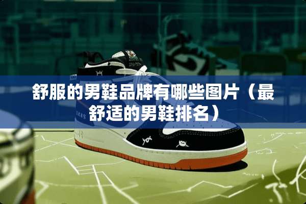 舒服的男鞋品牌有哪些图片（最舒适的男鞋排名）